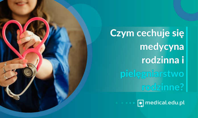 Czym cechuje się medycyna rodzinna i pielęgniarstwo rodzinne?