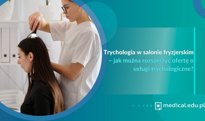 Trychologia w salonie fryzjerskim – jak można rozszerzyć ofertę o usługi trychologiczne